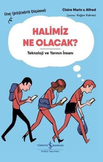 Halimiz Ne Olacak? Teknoloji ve Yarının İnsanı-Genç Yetişkinlerle Düşünmek - Claire Marin - İş Bankası Kültür Yayınları