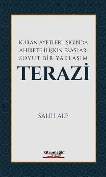 Kuran Ayetleri Işığında Ahirete İlişkin Esaslar: Soyut Bir Yaklaşım Terazi - Salih Alp - Kitapmatik Yayınları