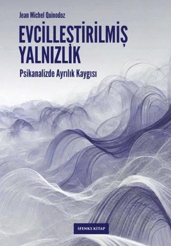 Evcilleştirilmiş Yalnızlık: Psikanalizde Ayrılık Kaygısı - Jean Michel Quinodoz - Sfenks Kitap