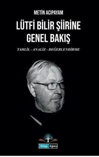 Lütfi Bilir Şiirine Genel Bakış: Tahlil - Analiz - Değerlendirme - Metin Acıpayam - Kitap Ağacı Yayınları