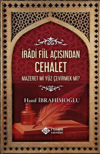 İradi Fiil Açısından Cehalet Mazeret mi Yüz Çevirmek mi? - Hanif İbrahimoğlu - İ'tisam Yayınları