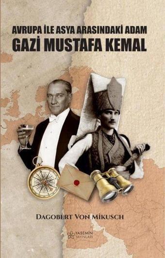 Avrupa İle Asya Arasındaki Adam: Gazi Mustafa Kemal - Dagobert Von Mikusch - Yasemin Yayınları