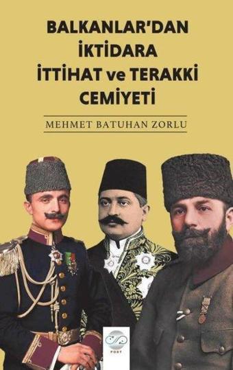 Balkanlar'dan İktidara İttihat ve Terakki Cemiyeti - Mehmet Batuhan Zorlu - Post Yayın