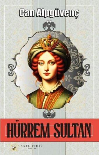 Hürrem Sultan - Can Alpgüvenç - Akıl Fikir Yayınları