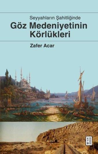 Seyyahların Şahitliğinde Göz Medeniyetinin Körlükleri - Zafer Acar - Ketebe