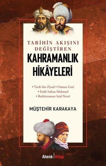 Tarihin Akışını Değiştiren Kahramanlık Hikayeleri - Müştehir Karakaya - Ahenk Kitap