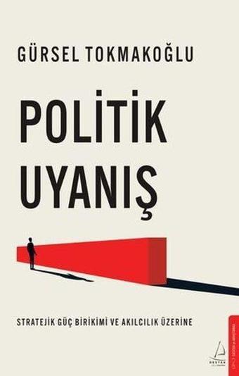 Politik Uyanış - Stratejik Güç Birikimi ve Akılcılık Üzerine - Gürsel Tokmakoğlu - Destek Yayınları