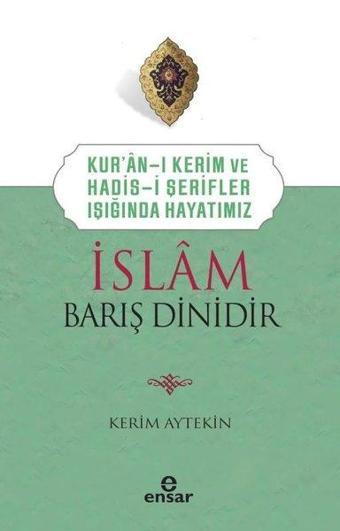 İslam Barış Dinidir - Kur'an-ı Kerim ve Hadis-i Şerifler Işığında Hayatımız - Kerim Aytekin - Ensar Neşriyat