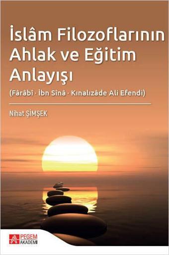 İslâm Filozoflarının Ahlak ve Eğitim Anlayışı (Fârâbî, İbn Sînâ, Kınalızâde Ali Efendi) - Pegem Akademi Yayıncılık