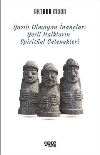 Yazılı Olmayan İnançlar: Yerli Halkların Spiritüel Gelenekleri - Arthur Moon - Gece Kitaplığı