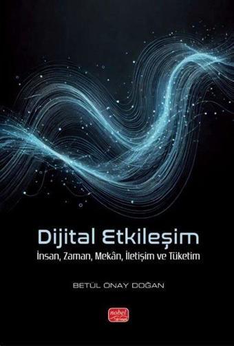 Dijital Etkileşim - İnsan Zaman Mekan İletişim ve Tüketim - Betül Önay Doğan - Nobel Bilimsel Eserler