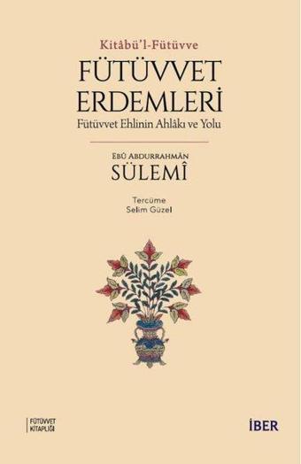 Fütüvvet Erdemleri: Fütüvvet Ehlinin Ahlakı ve Yolu - Kitabü'l - Fütüvve - Ebü Abdurrahman Sülemi - İber Yayınları