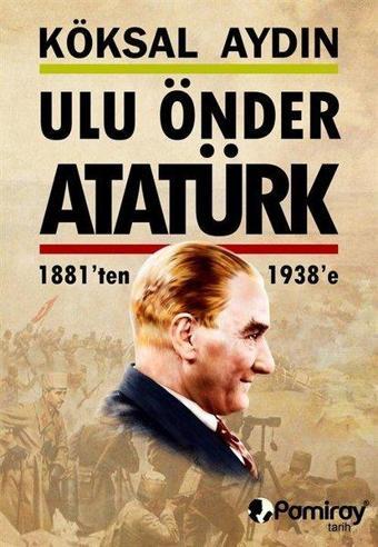 Ulu Önder Atatürk 1881'ten 1938'e - Köksal Aydın - Pamiray Yayınları