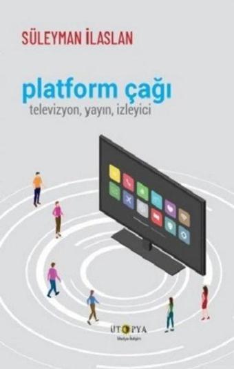 Platform Çağı: Televizyon Yayın İzleyici - Süleyman İlaslan - Ütopya Yayınevi