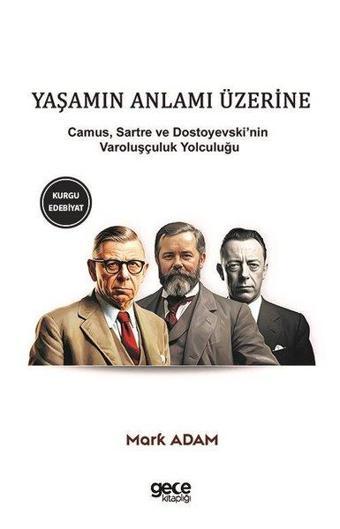 Yaşamın Anlamı Üzerine: Camus Sartre ve Dostoyevski'nin Varoluşçuluk Yolculuğu - Mark Adam - Gece Kitaplığı