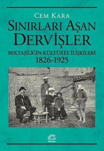 Sınırları Aşan Dervişler - Bektaşiliğin Kültürel İlişkileri 1826-1925 - Cem Karaca - İletişim Yayınları