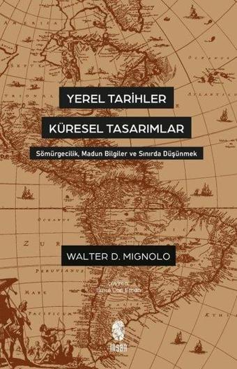 Yerel Tarihler Küresel Tasarımlar - Sömürgecilik Madun Bilgiler ve Sınırda Düşünmek - İnsan Yayınları