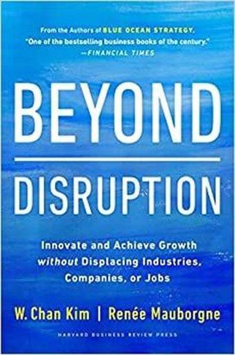 Beyond Disruption : Innovate and Achieve Growth without Displacing Industries Companies or Jobs - W. Chan Kim - Harvard Business Review Press