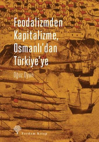 Feodalizmden Kapitalizme Osmanlı'dan Türkiye'ye - Oğuz Oyan - Yordam Kitap