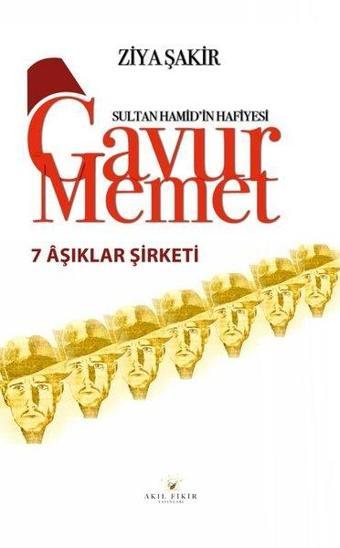 7 Aşıklar Şirketi - Sultan Hamid'in Hafiyesi Gavur Memet - Ziya Şakir - Akıl Fikir Yayınları