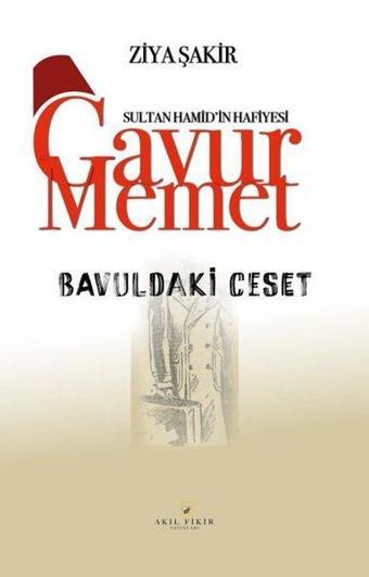 Bavuldaki Ceset - Sultan Hamid'in Hafiyesi Gavur Memet - Ziya Şakir - Akıl Fikir Yayınları