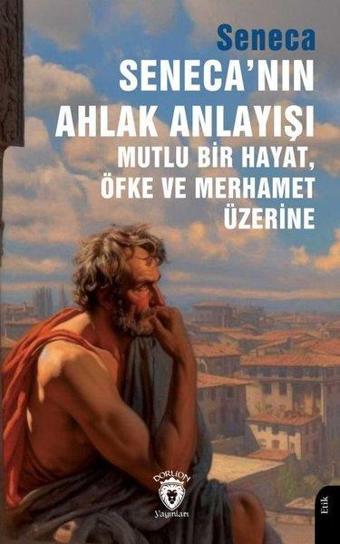 Seneca'nın Ahlak Anlayışı Mutlu Bir Hayat Öfke ve Merhamet Üzerine - Seneca  - Dorlion Yayınevi