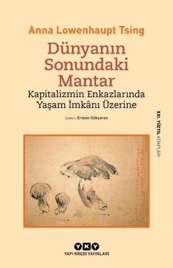 Dünyanın Sonundaki Mantar - Kapitalizmin Enkazlarında Yaşam İmkanı Üzerine - Anna Lowenhaupt Tsing - Yapı Kredi Yayınları