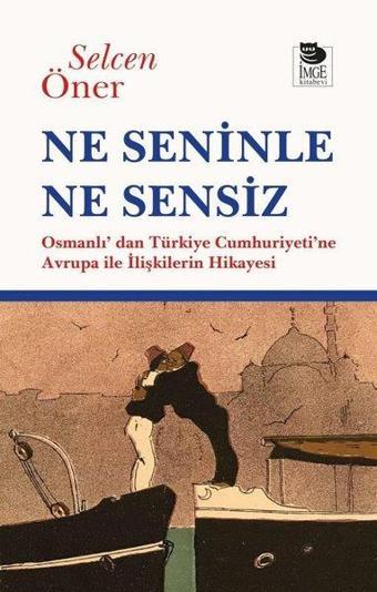 Ne Seninle Ne Sensiz - Osmanlı'dan Türkiye Cumhuriyeti'ne Avrupa İle İlişkilerin Hikayesi - Selcen Öner - İmge Kitabevi