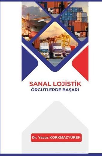 Sanal Lojistik Örgütlerde Başarı - Yavuz Korkmazyürek - Platanus Publishing