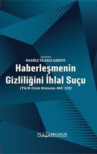 Haberleşmenin Gizliliğini İhlal Suçu - Türk Ceza Kanunu MD. 132 - Kamile Yılmaz Arısoy - Platon Hukuk Yayınevi