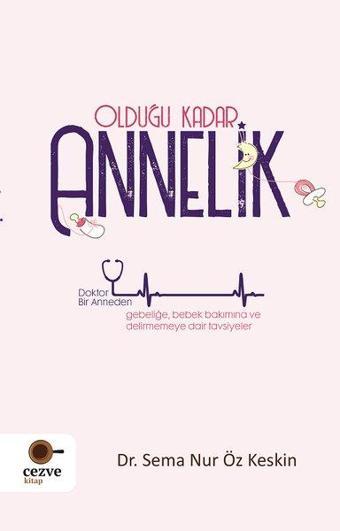 Olduğu Kadar Annelik - Doktor Bir Anneden Gebeliğe Bebek Bakımına ve Delirmemey Dair Tavsiyeler - Sema Nur Öz Keskin - Cezve Kitap