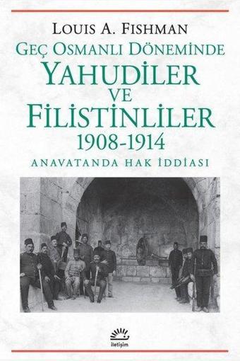 Geç Osmanlı Döneminde Yahudiler ve Filistinliler 1908 - 1914 Anavatanda Hak İddiası - Louis A. Fishman - İletişim Yayınları