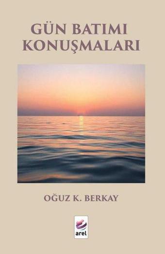 Gün Batımı Konuşmaları - Oğuz K. Berkay - Arel Kitap