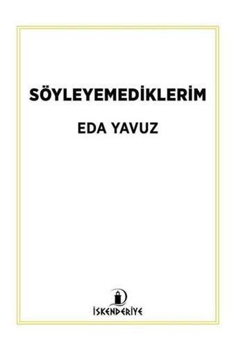 Söyleyemediklerim - Eda Yavuz - İskenderiye Yayınları