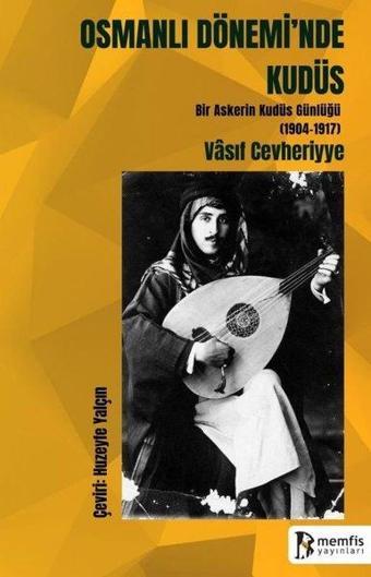 Osmanlı Dönemi'nde Kudüs - Bir Askerin Kudüs Günlüğü (1904 - 1917) - Vasif Cevheriyye - Memfis Yayınları