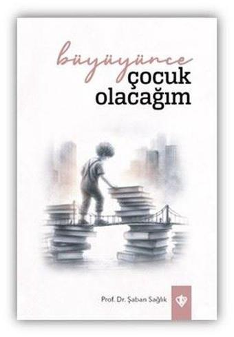 Büyüyünce Çocuk Olacağım - Şaban Sağlık - Türkiye Diyanet Vakfı Yayınları