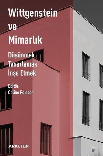 Wittgenstein ve Mimarlık - Düşünmek Tasarlamak İnşa Etmek - Kolektif  - Arketon Yayıncılık