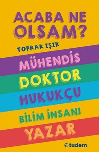 Acaba Ne Olsam? Mühendis - Doktor- Hukukçu - Bilim İnsanı - Yazar - Toprak Işık - Tudem Yayınları