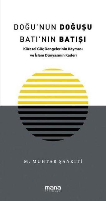 Doğu'nun Doğuşu Batı'nın Batışı - Küresel Güç Dengelerinin Kayması ve İslam Dünyasının Kaderi - M. Muhtar Şankıti - Mana Yayınları