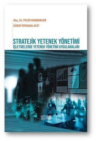 Stratejik Yetenek Yönetimi - İşletmelerde Yetenek Yönetimi Uygulamaları - Pelin Vardarlıer - Artikel Akademi