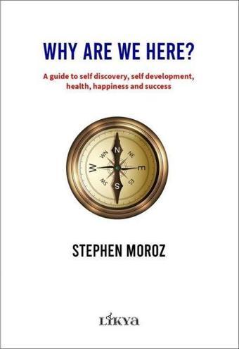 Why Are We Here? A Guide To Self Discovery Self Development Health Happiness and Success - Stephen Moroz - Likya