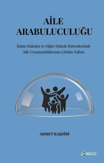 Aile Arabuluculuğu: İslam Hukuku ve Diğer Hukuk Sistemlerinde Aile Uyuşmazlıklarının Çözüm Yolları - Ahmet Kaşdibi - Okur Akademi