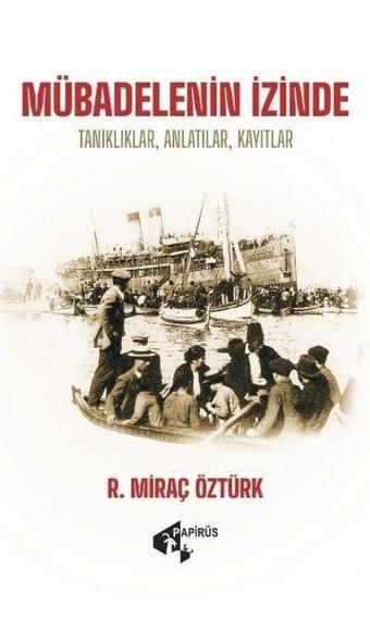 Mübadelenin İzinde: Tanıklıklar Anlatılar Kayıtlar - R. Miraç Öztürk - Papirüs Yayın