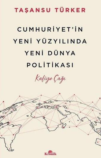 Cumhuriyet'in Yeni Yüzyılında Yeni Dünya Politikası - Kafiye Çağı - Taşansu Türker - Kronik Kitap