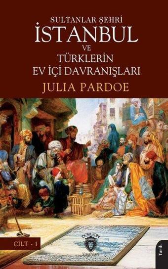 Sultanlar Şehri İstanbul ve Türklerin Ev İçi Davranışları Cilt 1 - Julia Pardoe - Dorlion Yayınevi