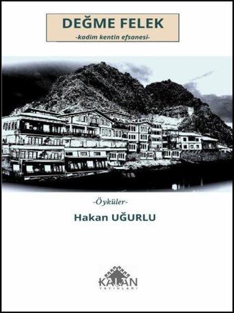 Değme Felek: Kadim Kentin Efsanesi - Öyküler - Hakan Uğurlu - Kalan Yayınları