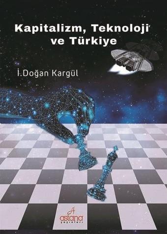 Kapitalizm Teknoloji ve Türkiye - Doğan Kargül - Astana Yayınları