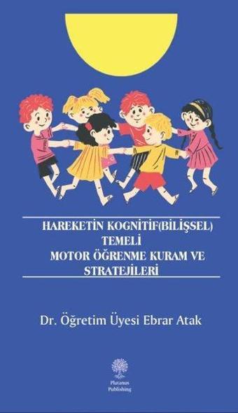 Hareketin Kognitif (Bilişsel) Temeli Motor Öğrenme Kuram ve Stratejileri - Ebrar Atak - Platanus Publishing