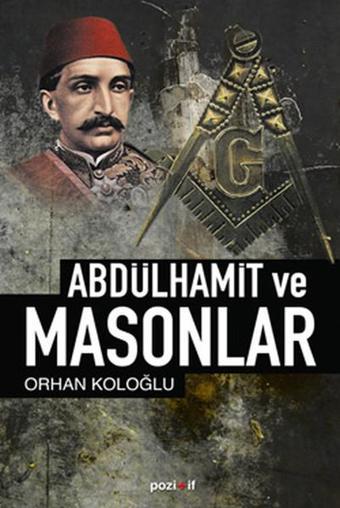 Abdülhamid ve Masonlar - Orhan Koloğlu - Pozitif Yayıncılık