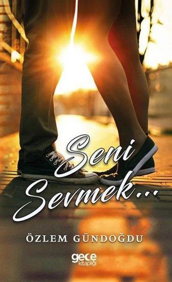 Seni Sevmek... - Özlem Gündoğdu - Gece Kitaplığı